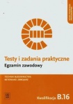NOWA!!! Testy i zadania praktyczne Egzamin zawodowy Technik budownictwa Betoniarz-zbrojarz Kwalifikacja B.16 Wykonywanie robót zbrojarskich i betoniarskich